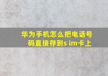 华为手机怎么把电话号码直接存到s im卡上